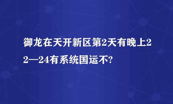 御龙在天开新区第2天有晚上22—24有系统国运不?