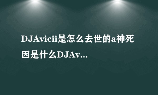 DJAvicii是怎么去世的a神死因是什么DJAvicii简介