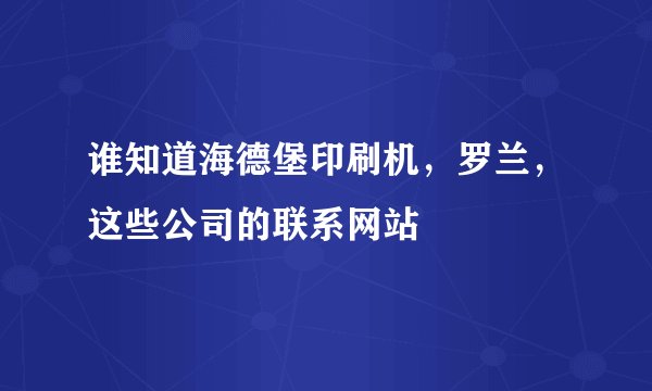 谁知道海德堡印刷机，罗兰，这些公司的联系网站