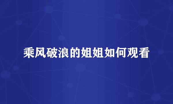乘风破浪的姐姐如何观看