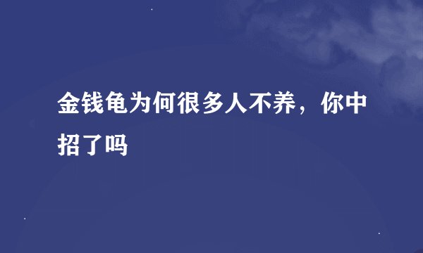 金钱龟为何很多人不养，你中招了吗