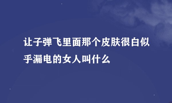 让子弹飞里面那个皮肤很白似乎漏电的女人叫什么
