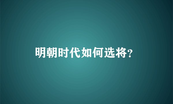 明朝时代如何选将?
