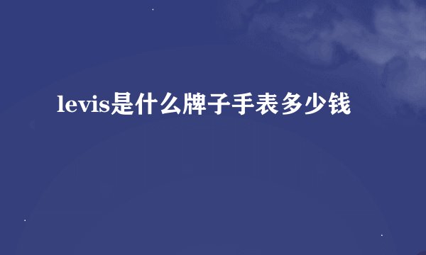 levis是什么牌子手表多少钱