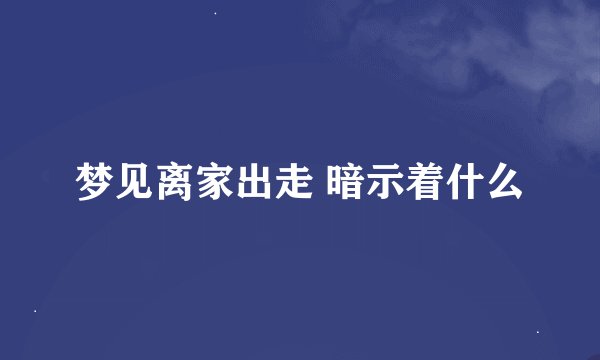 梦见离家出走 暗示着什么