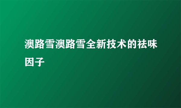 澳路雪澳路雪全新技术的祛味因子