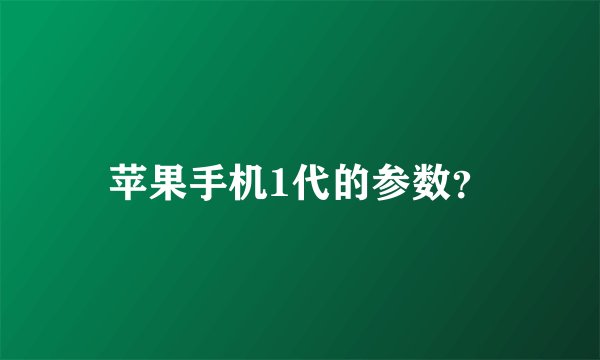 苹果手机1代的参数?