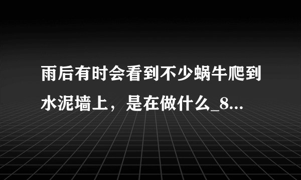 雨后有时会看到不少蜗牛爬到水泥墙上，是在做什么_8月22日每日一题答案