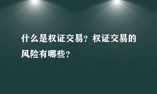什么是权证交易？权证交易的风险有哪些？