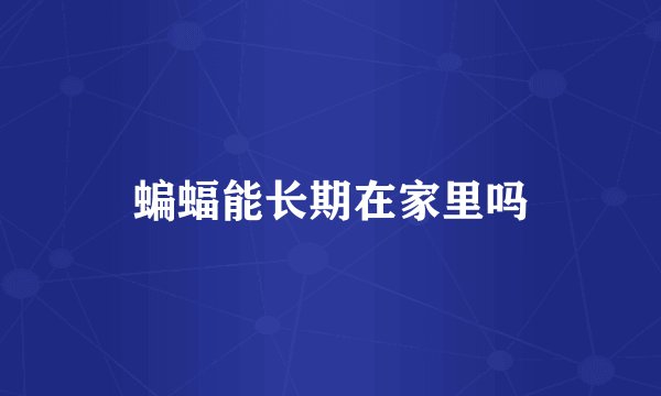 蝙蝠能长期在家里吗