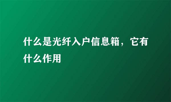 什么是光纤入户信息箱，它有什么作用
