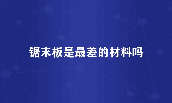 锯末板是最差的材料吗