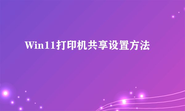 Win11打印机共享设置方法