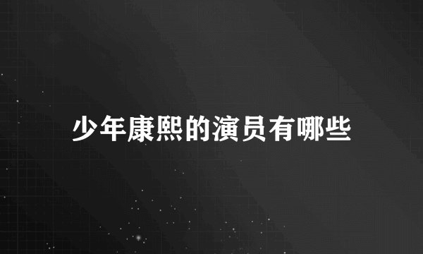 少年康熙的演员有哪些
