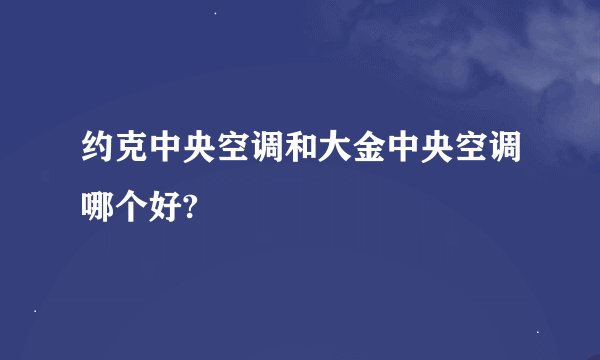 约克中央空调和大金中央空调哪个好?