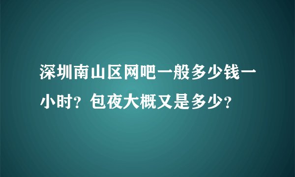 深圳南山区网吧一般多少钱一小时?包夜大概又是多少?