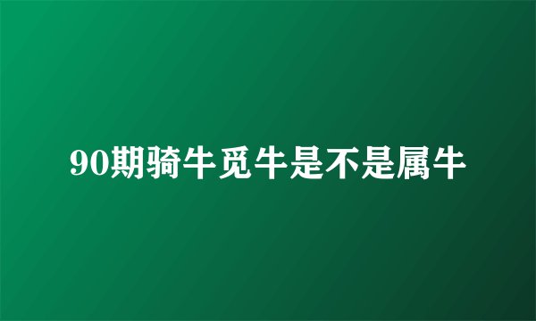 90期骑牛觅牛是不是属牛