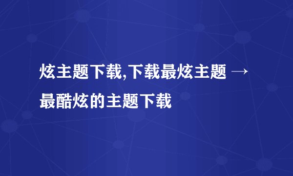 炫主题下载,下载最炫主题 → 最酷炫的主题下载