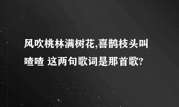 风吹桃林满树花,喜鹊枝头叫喳喳 这两句歌词是那首歌?