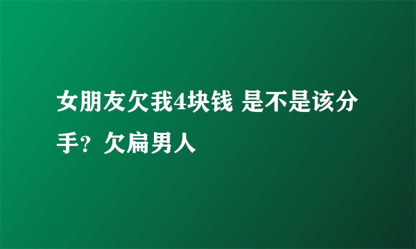 女朋友欠我4块钱 是不是该分手?欠扁男人
