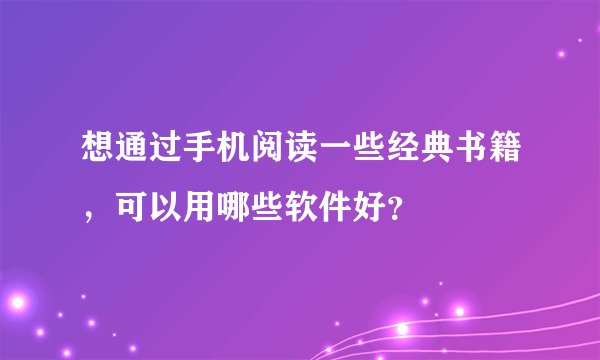 想通过手机阅读一些经典书籍,可以用哪些软件好?