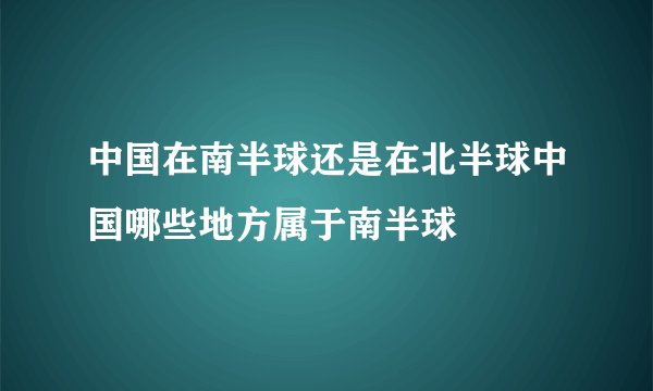 中国在南半球还是在北半球中国哪些地方属于南半球