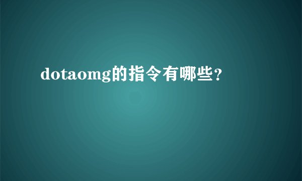 dotaomg的指令有哪些？
