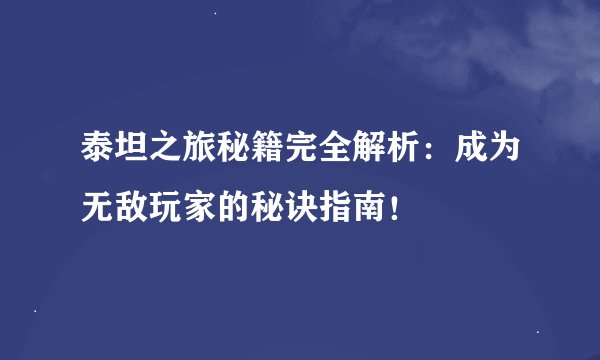 泰坦之旅秘籍完全解析：成为无敌玩家的秘诀指南！