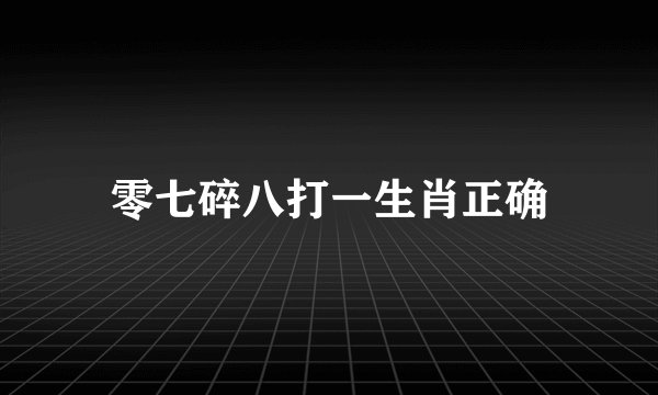 零七碎八打一生肖正确