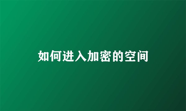 如何进入加密的空间