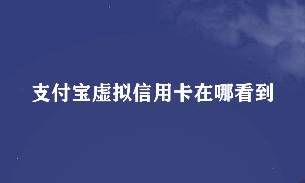 支付宝虚拟信用卡在哪看到