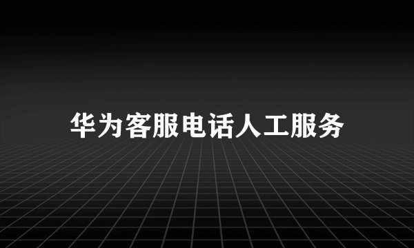 华为客服电话人工服务