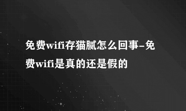 免费wifi存猫腻怎么回事-免费wifi是真的还是假的