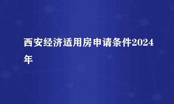 西安经济适用房申请条件2024年