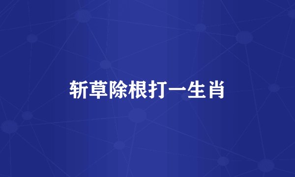 斩草除根打一生肖