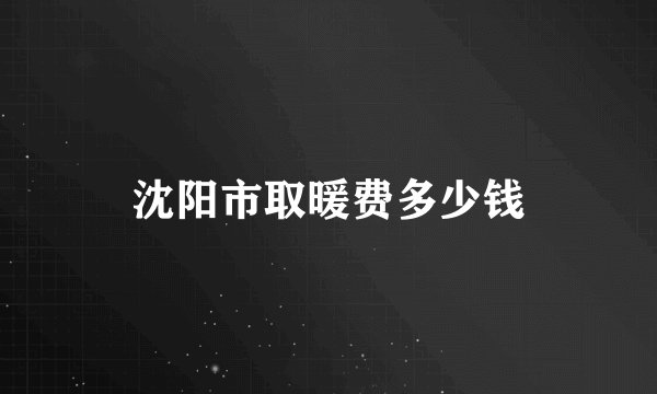 沈阳市取暖费多少钱