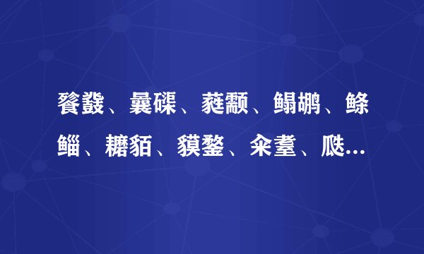 餮鼗、曩磲、蕤颥、鳎鹕、鲦鲻、耱貊、貘鍪、籴耋、瓞耵。怎么读
