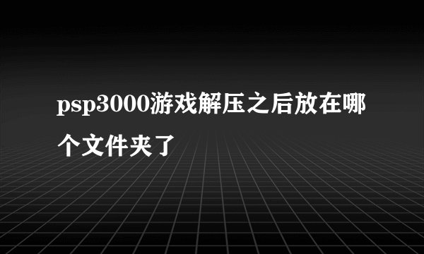 psp3000游戏解压之后放在哪个文件夹了
