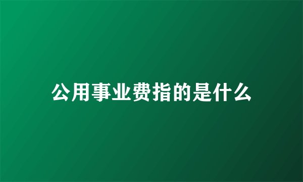 公用事业费指的是什么