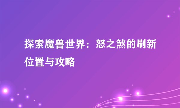 探索魔兽世界:怒之煞的刷新位置与攻略