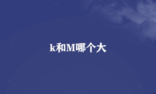 k和M哪个大