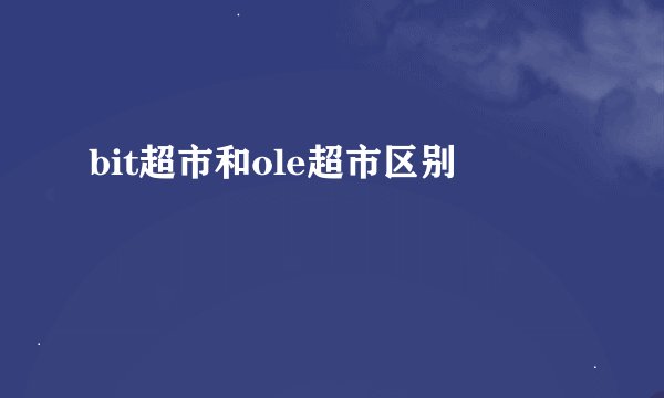bit超市和ole超市区别