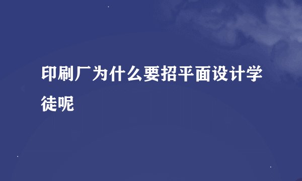 印刷厂为什么要招平面设计学徒呢