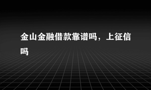 金山金融借款靠谱吗，上征信吗