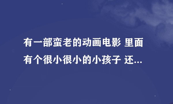 有一部蛮老的动画电影 里面有个很小很小的小孩子 还有一个女巫 女巫背上有一根刺