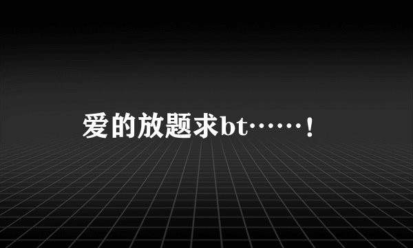 爱的放题求bt……！