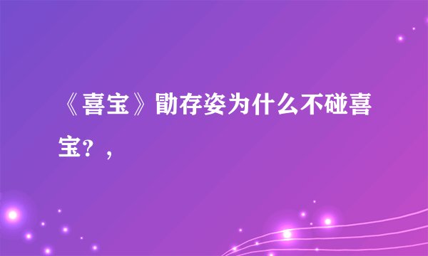 《喜宝》勖存姿为什么不碰喜宝？,