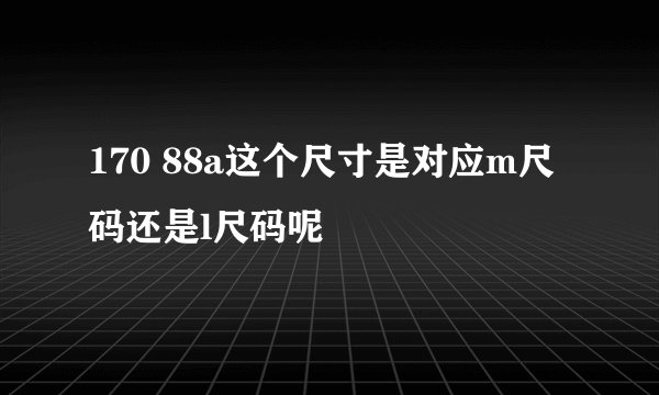 170 88a这个尺寸是对应m尺码还是l尺码呢