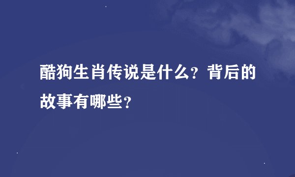 酷狗生肖传说是什么？背后的故事有哪些？