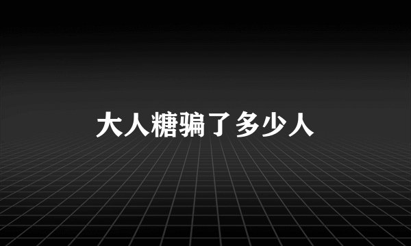 大人糖骗了多少人